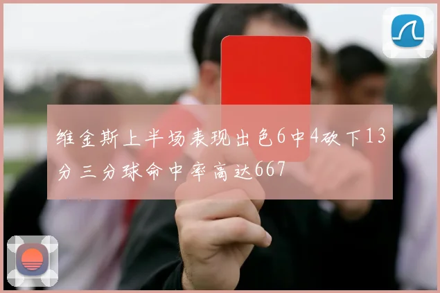 维金斯上半场表现出色6中4砍下13分三分球命中率高达667