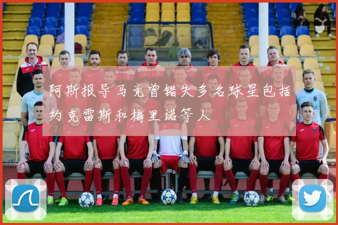 阿斯报导马竞曾错失多名球星包括约克雷斯和梅里诺等人