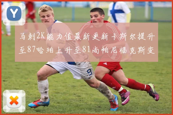 马刺2K能力值最新更新卡斯尔提升至87哈珀上升至81尚帕尼福克斯变动分析